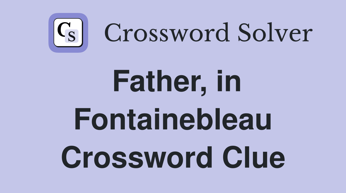 Father, in Fontainebleau Crossword Clue