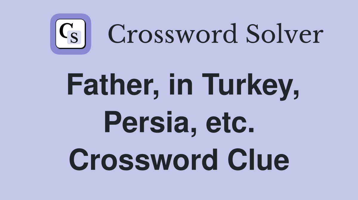 Father, in Turkey, Persia, etc. Crossword Clue