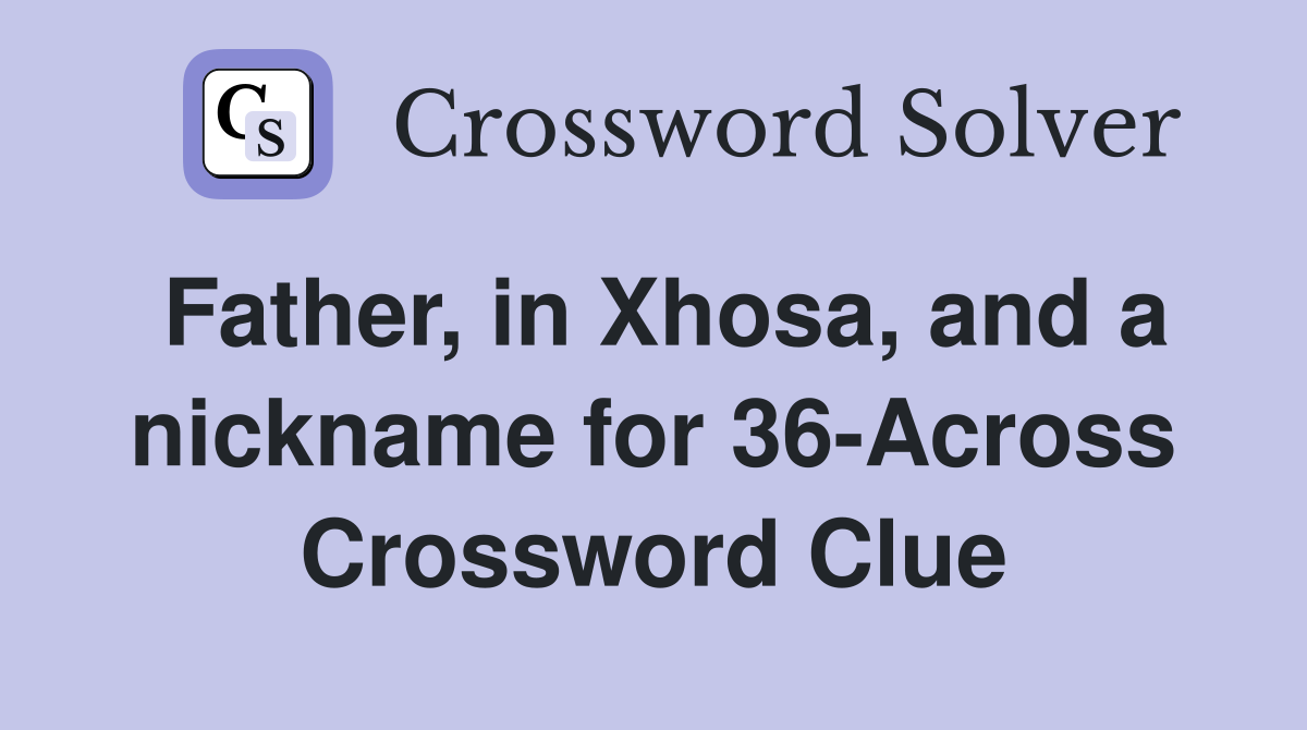 Father, in Xhosa, and a nickname for 36-Across Crossword Clue