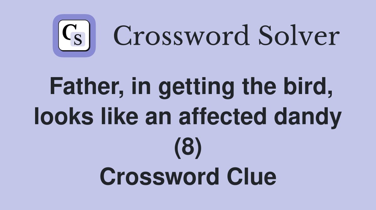 Father, in getting the bird, looks like an affected dandy (8) Crossword Clue