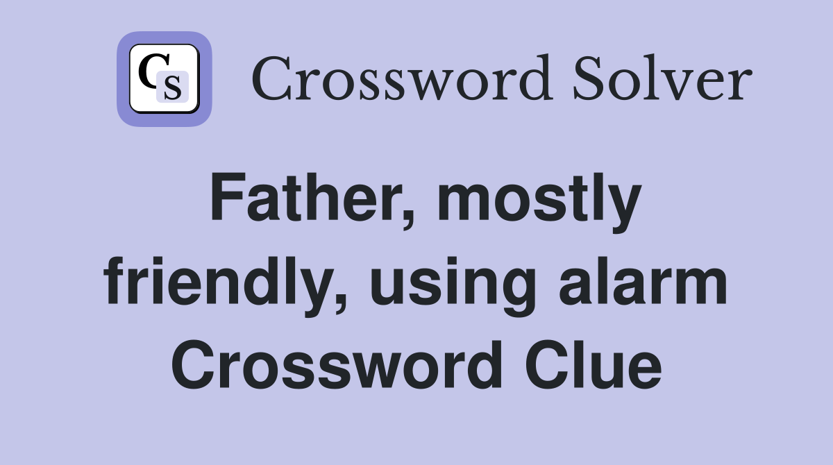 Father, mostly friendly, using alarm Crossword Clue