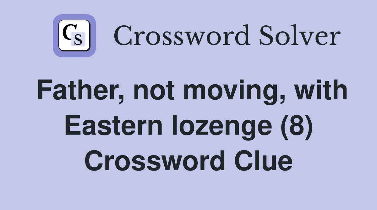 Father, not moving, with Eastern lozenge (8) Crossword Clue