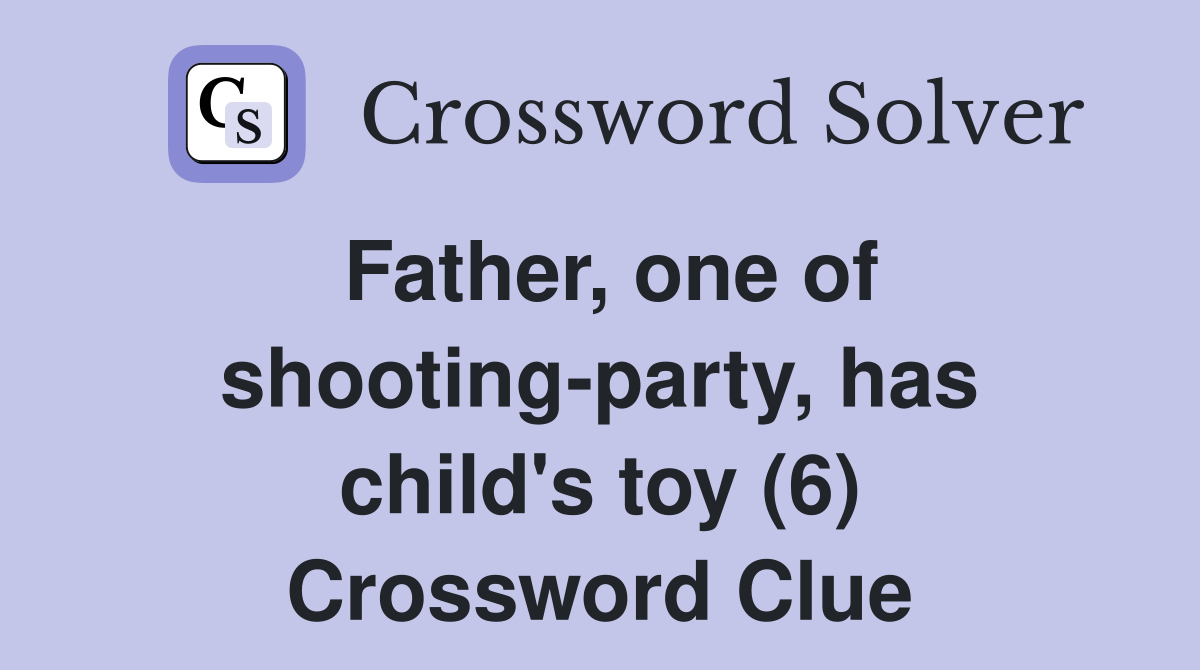 Father, one of shooting-party, has child's toy (6) Crossword Clue