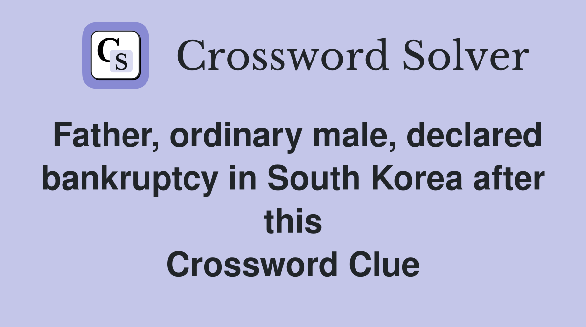 Father, ordinary male, declared bankruptcy in South Korea after this Crossword Clue