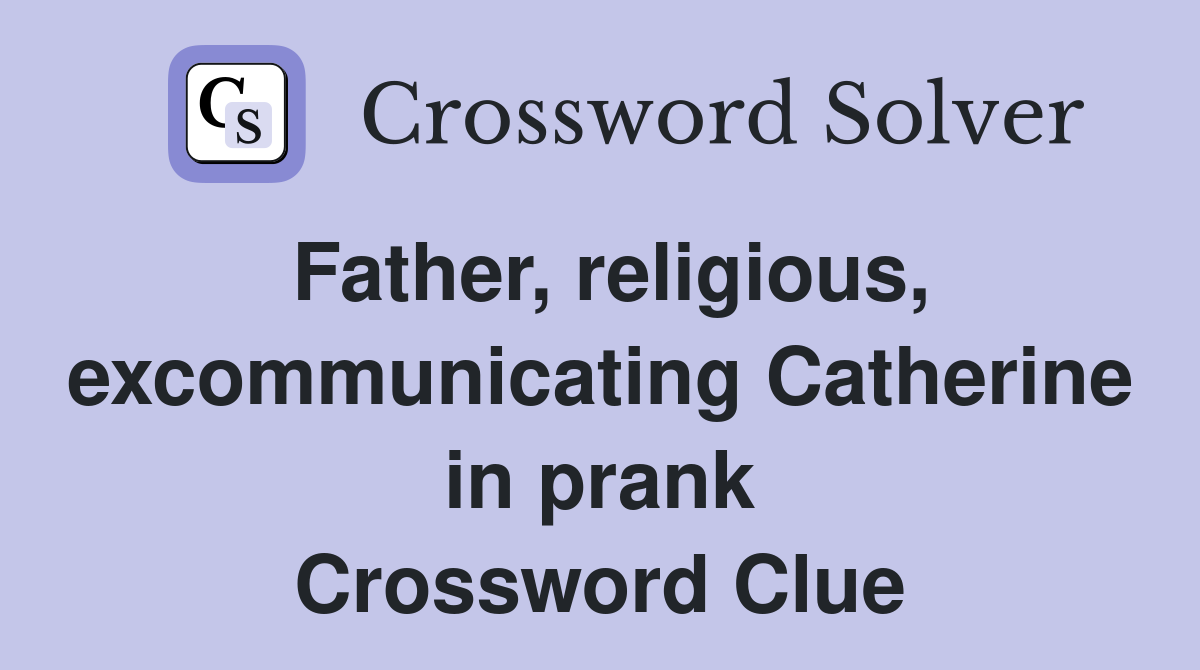 Father, religious, excommunicating Catherine in prank Crossword Clue