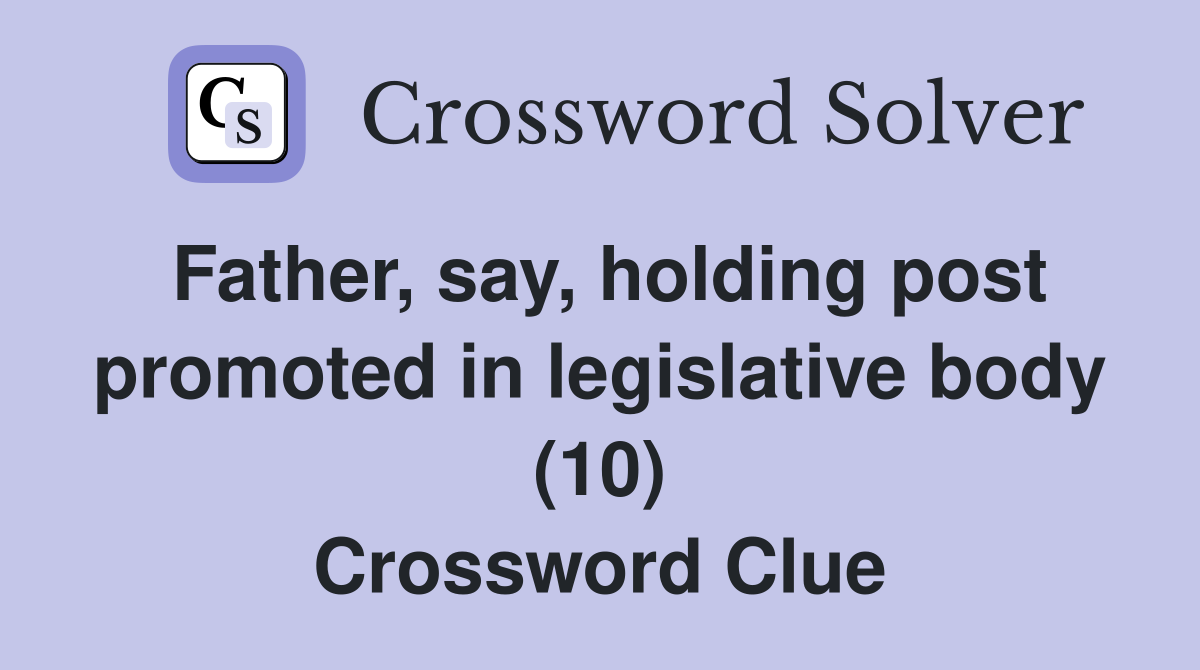 Father, say, holding post promoted in legislative body (10) Crossword Clue