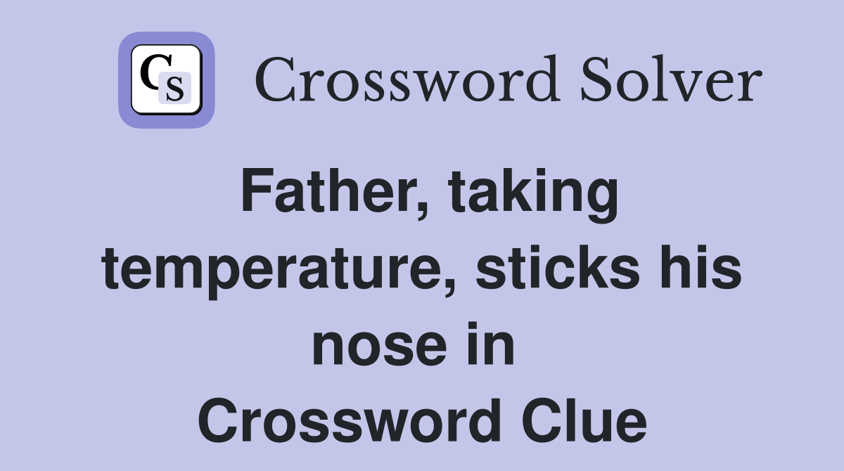 Father, taking temperature, sticks his nose in  Crossword Clue