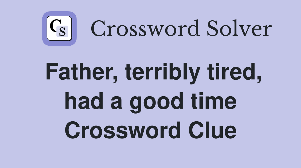 Father, terribly tired, had a good time Crossword Clue