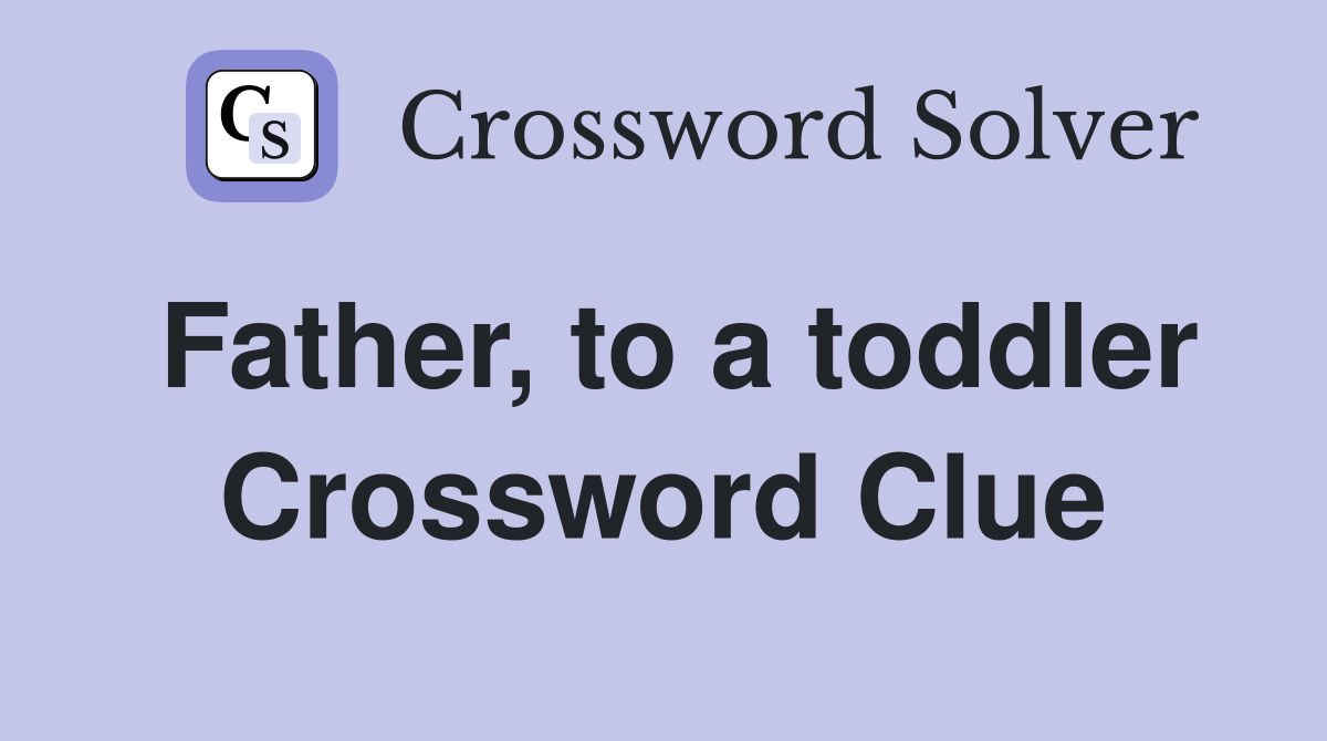 Father, to a toddler Crossword Clue