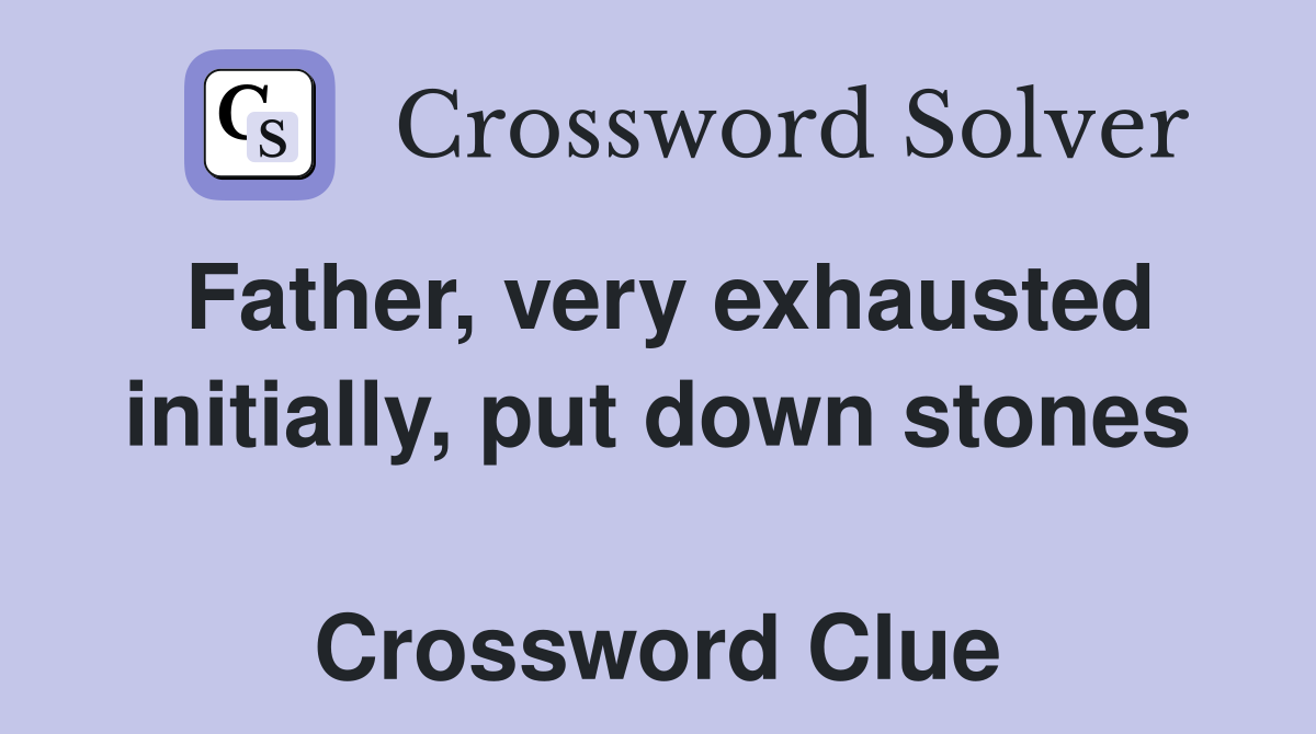 Father, very exhausted initially, put down stones  Crossword Clue