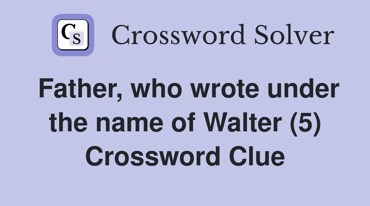 Father, who wrote under the name of Walter (5) Crossword Clue