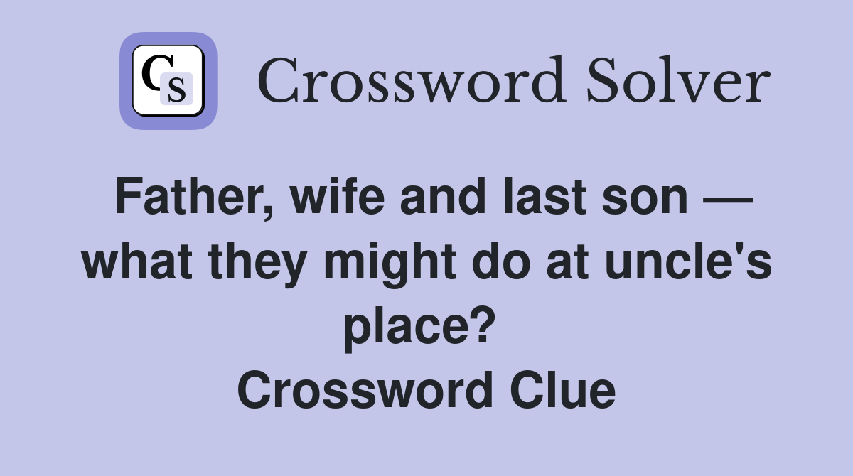 Father, wife and last son — what they might do at uncle's place?  Crossword Clue