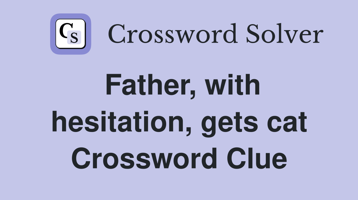 Father, with hesitation, gets cat Crossword Clue