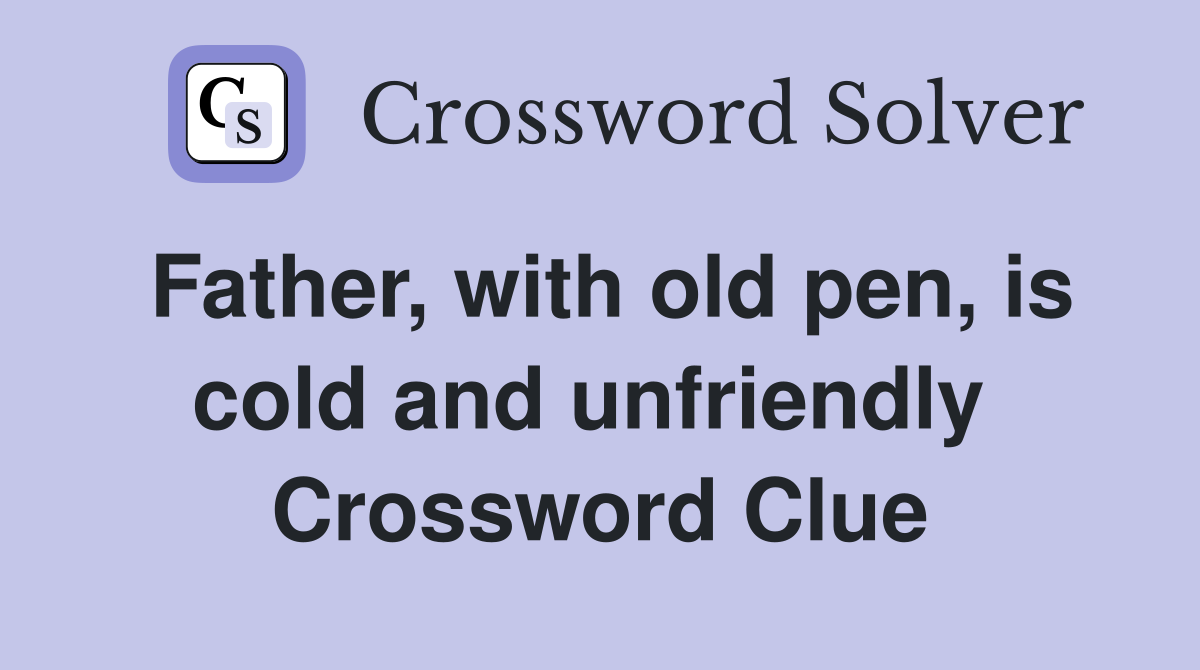 Father, with old pen, is cold and unfriendly  Crossword Clue