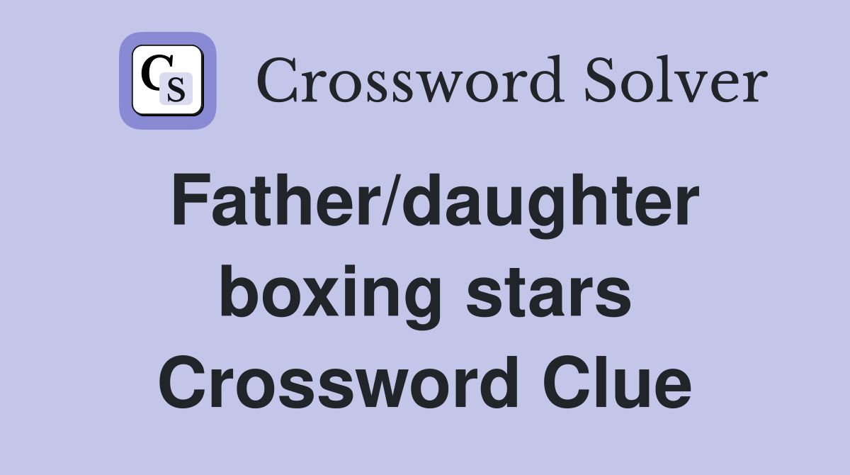 Father/daughter boxing stars Crossword Clue