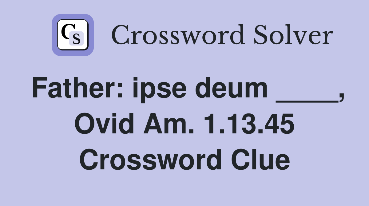 Father: ipse deum ____, Ovid Am. 1.13.45 Crossword Clue