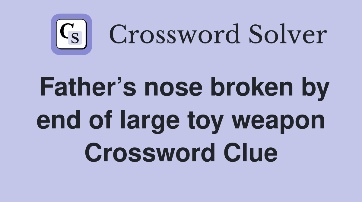 Father’s nose broken by end of large toy weapon Crossword Clue