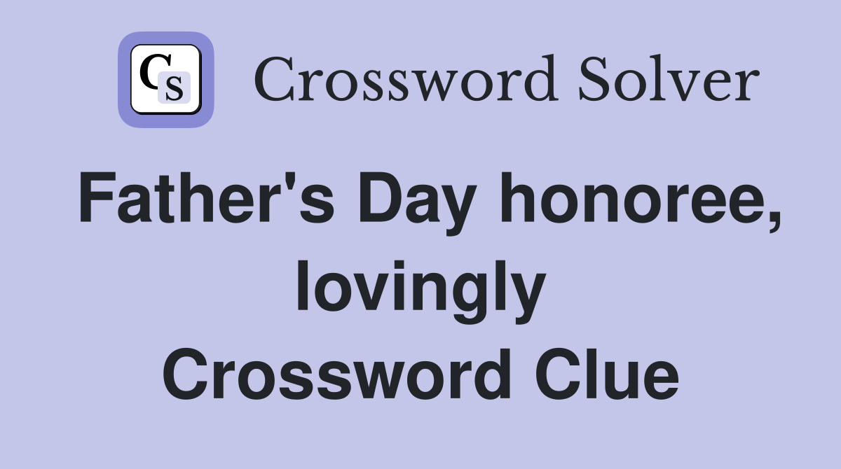 Father's Day honoree, lovingly Crossword Clue