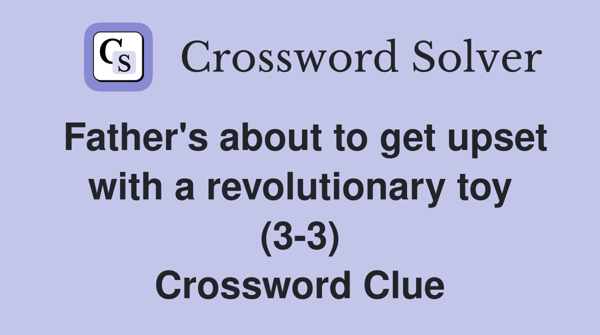 Father's about to get upset with a revolutionary toy (3-3) Crossword Clue