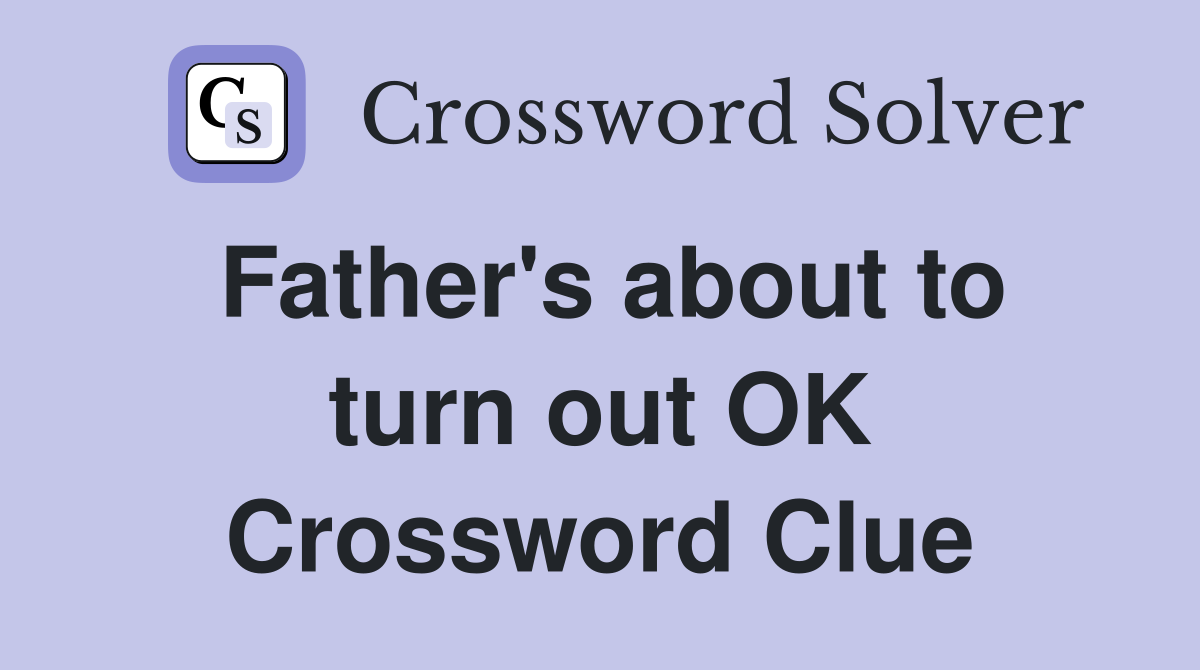 Father's about to turn out OK Crossword Clue