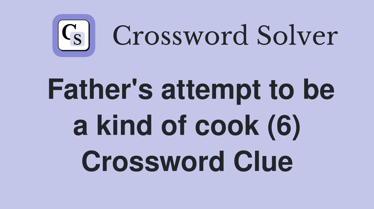 Father's attempt to be a kind of cook (6) Crossword Clue