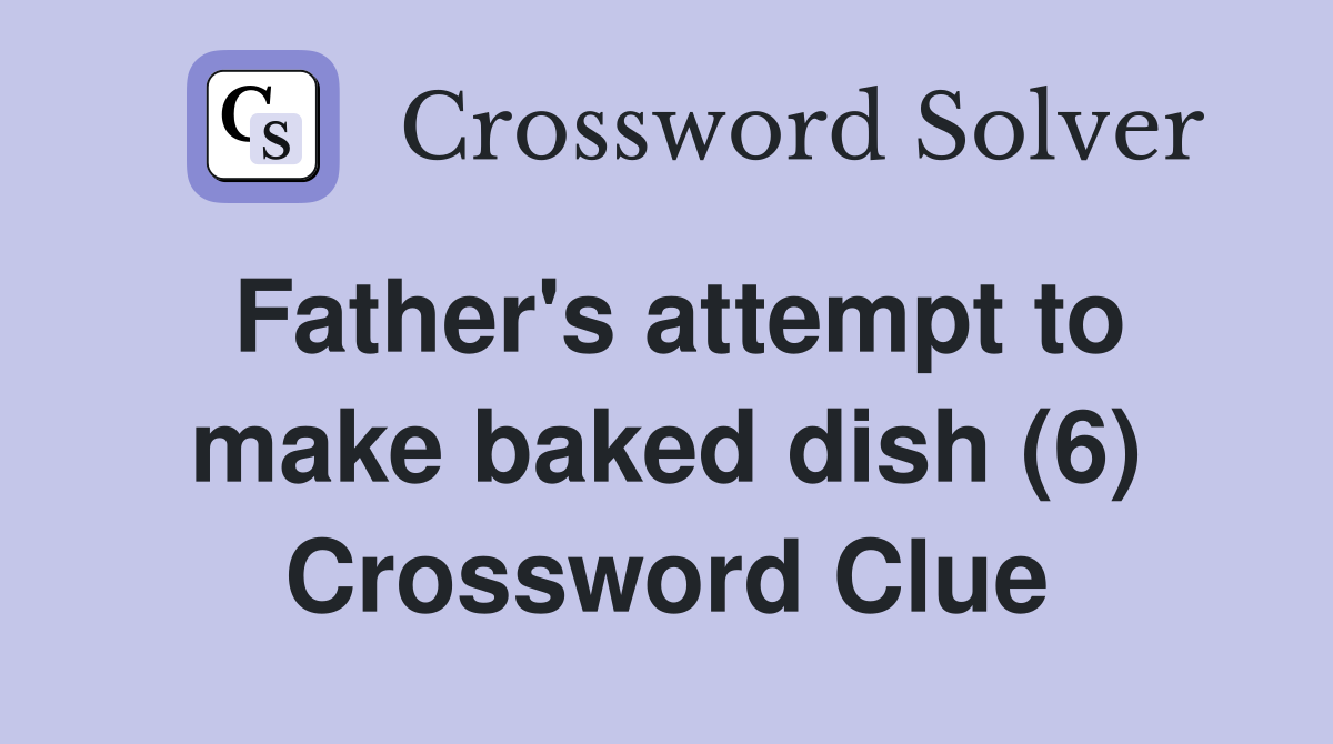 Father's attempt to make baked dish (6) Crossword Clue