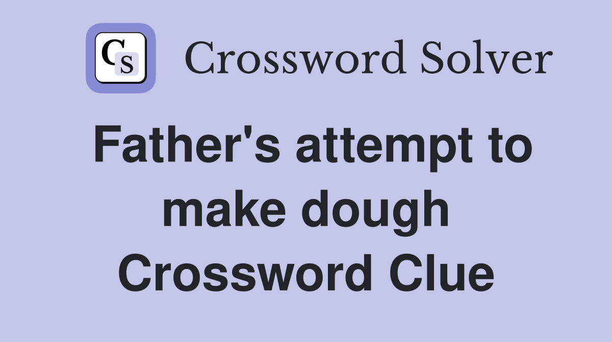 Father's attempt to make dough Crossword Clue