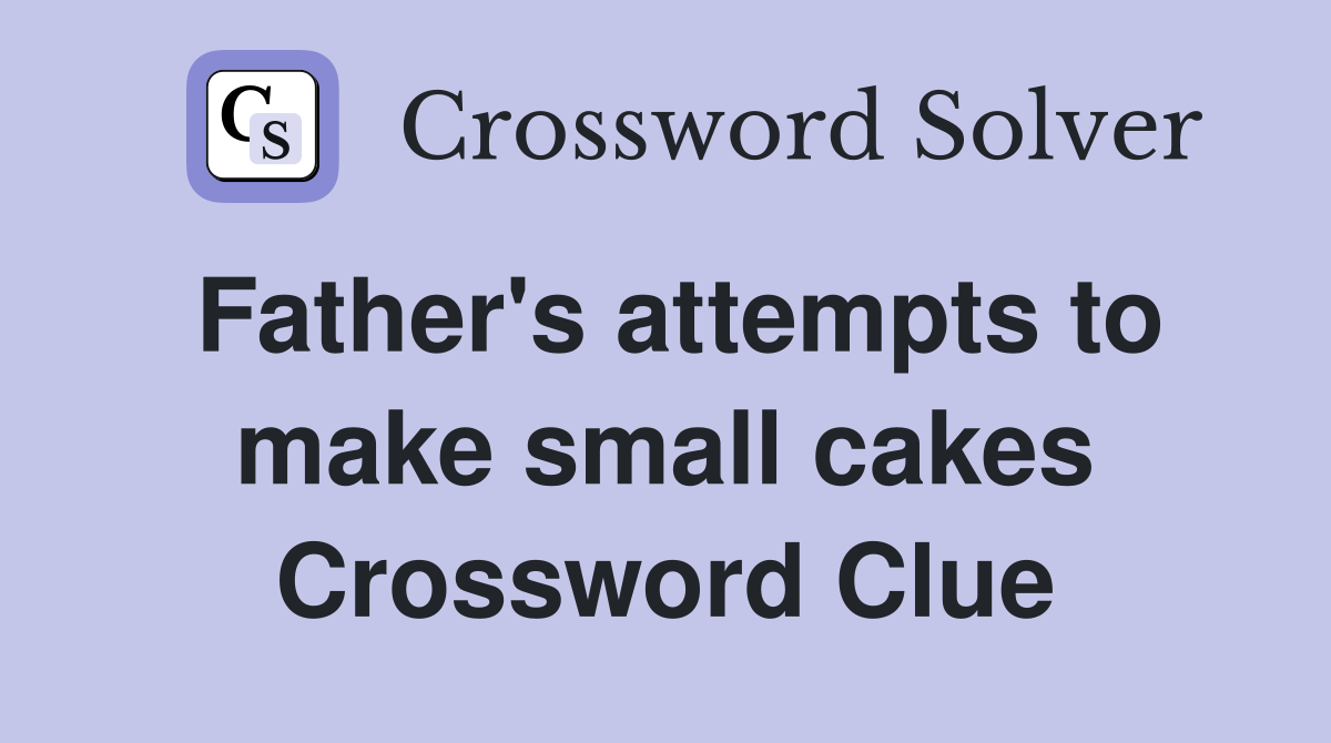 Father's attempts to make small cakes Crossword Clue