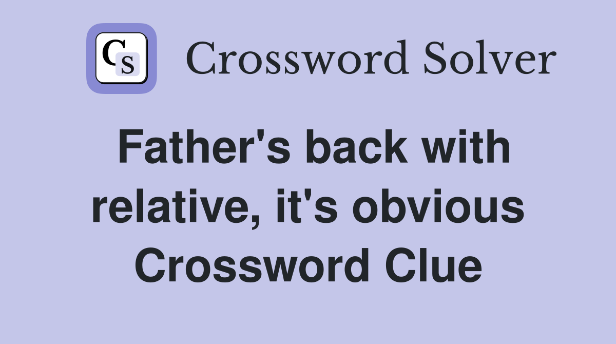 Father's back with relative, it's obvious Crossword Clue
