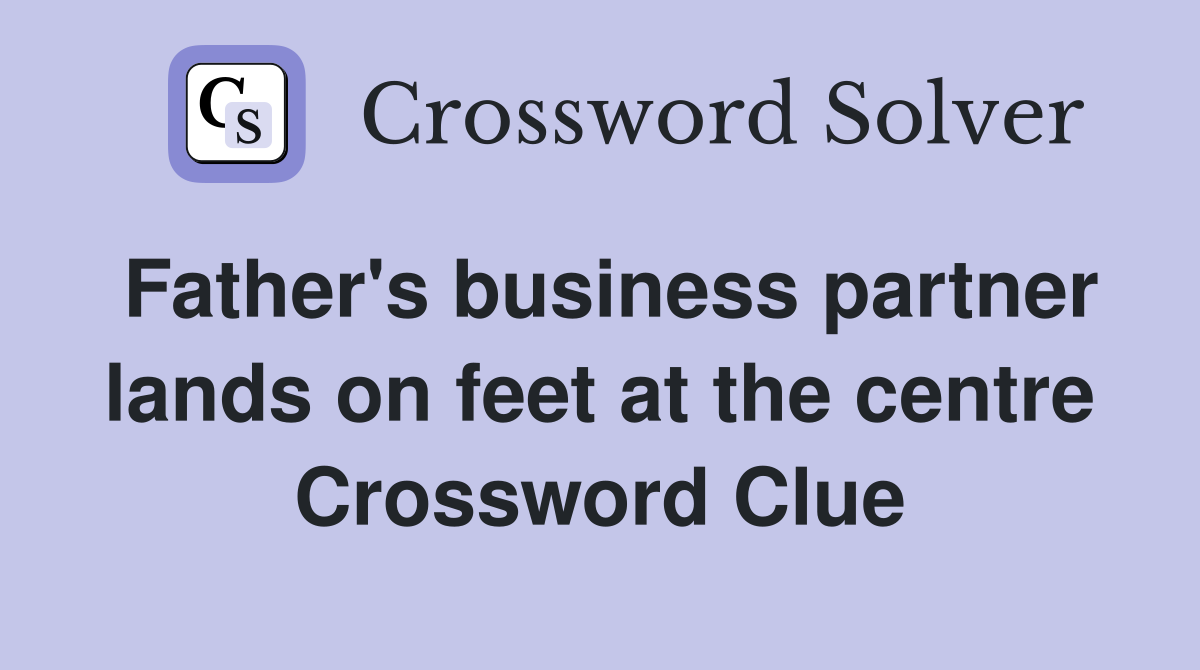 Father's business partner lands on feet at the centre Crossword Clue