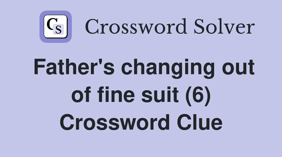 Father's changing out of fine suit (6) Crossword Clue