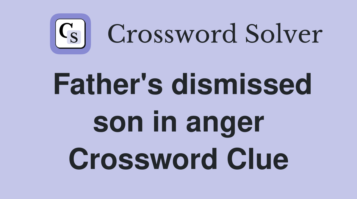 Father's dismissed son in anger Crossword Clue