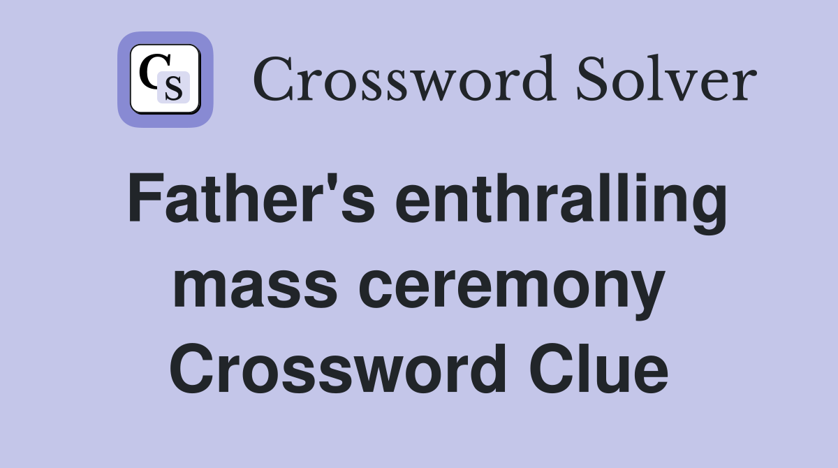 Father's enthralling mass ceremony Crossword Clue
