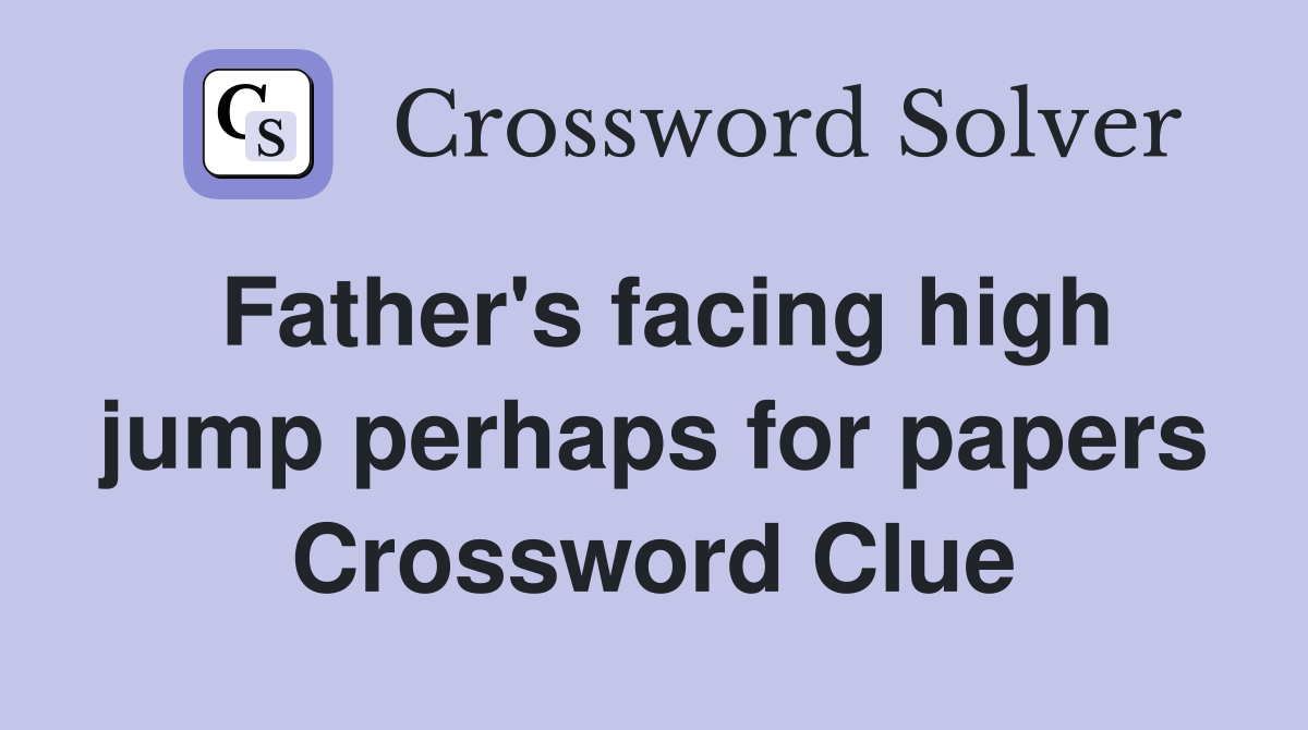 Father's facing high jump perhaps for papers Crossword Clue