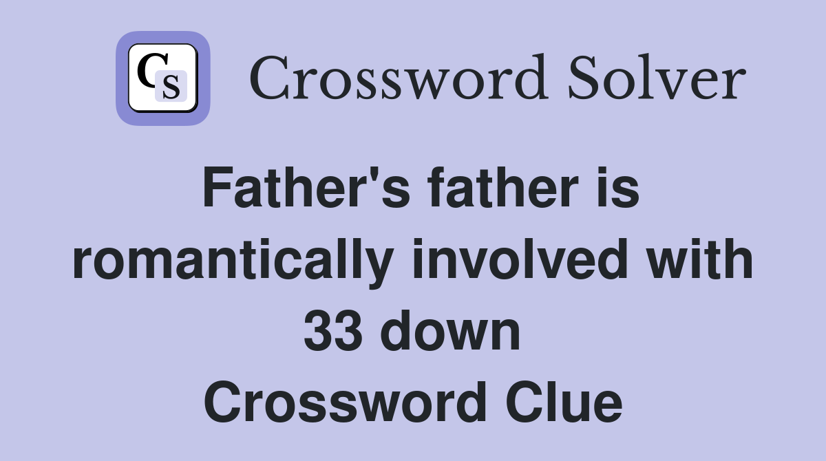Father's father is romantically involved with 33 down Crossword Clue