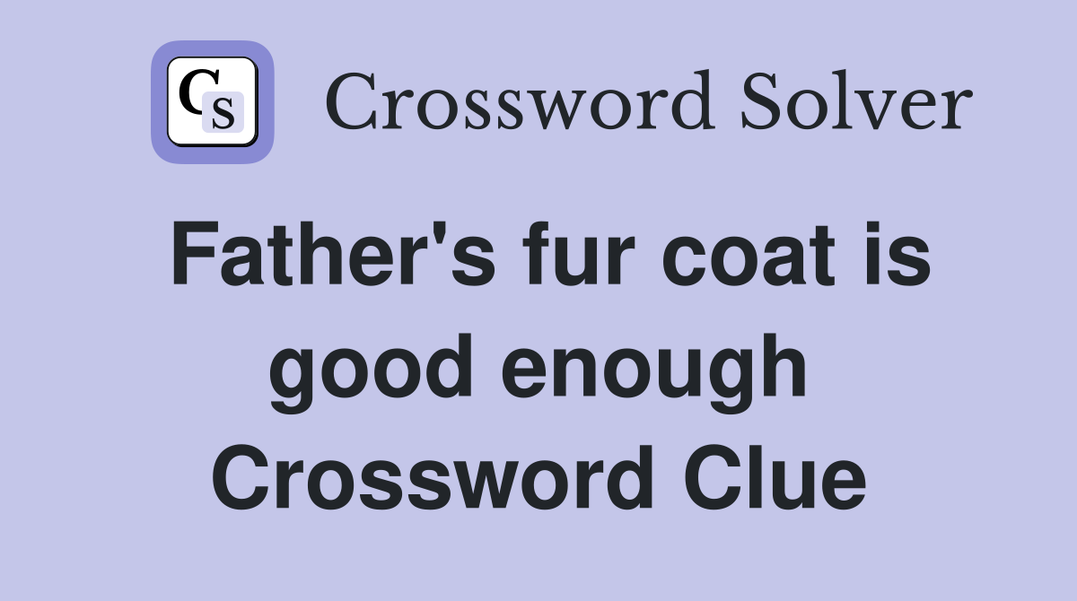 Father's fur coat is good enough Crossword Clue
