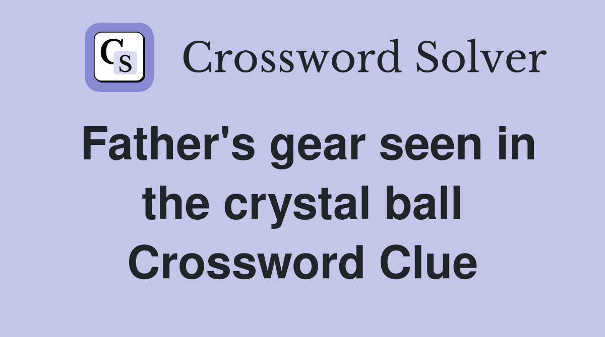 Father's gear seen in the crystal ball Crossword Clue