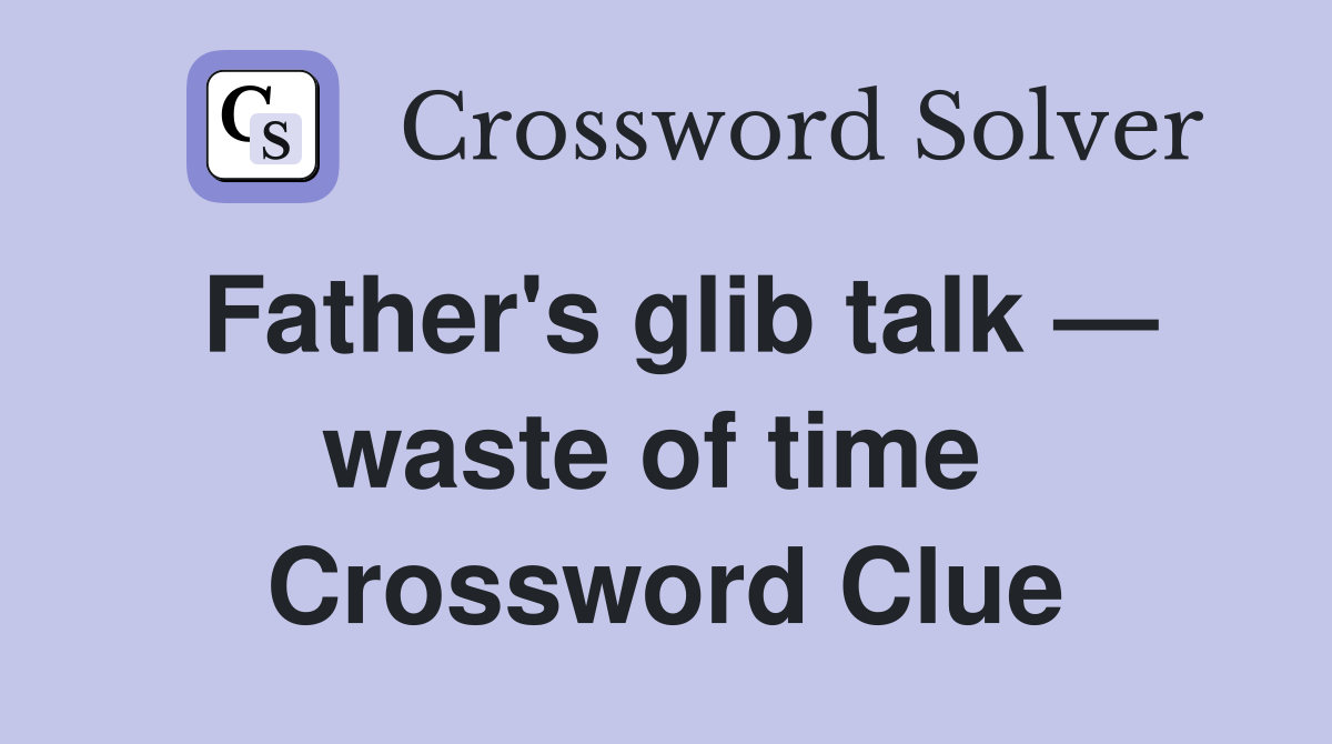 Father's glib talk — waste of time  Crossword Clue