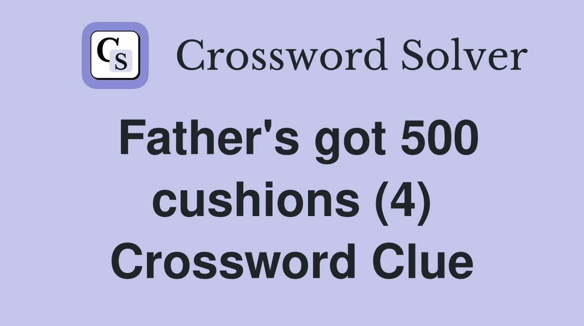Father's got 500 cushions (4) Crossword Clue