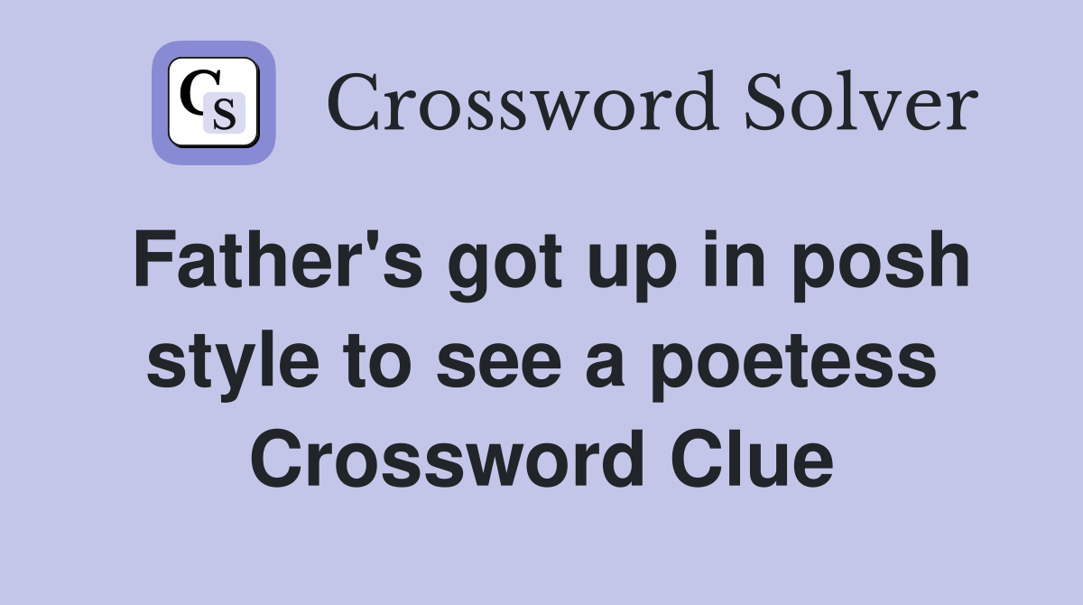Father's got up in posh style to see a poetess Crossword Clue