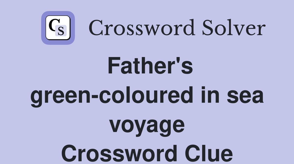 Father's green-coloured in sea voyage Crossword Clue