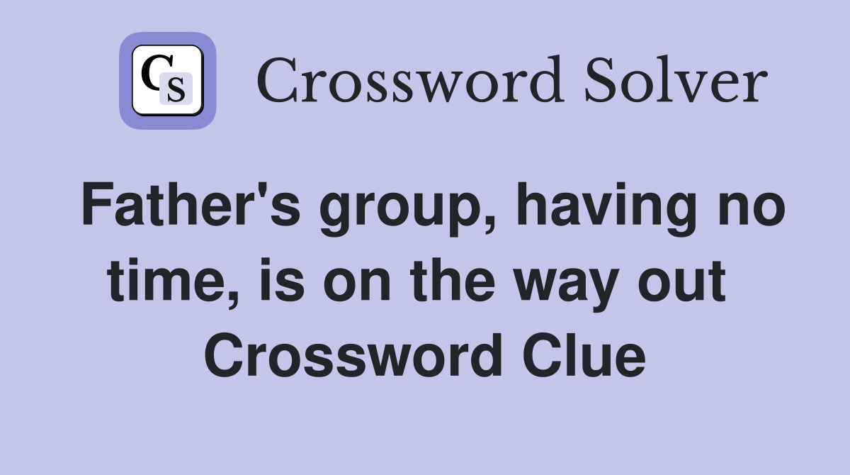 Father's group, having no time, is on the way out  Crossword Clue