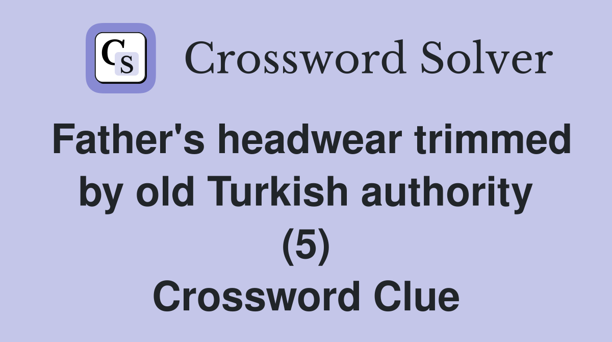 Father's headwear trimmed by old Turkish authority (5) Crossword Clue