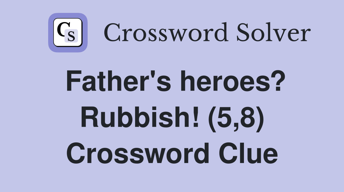 Father's heroes? Rubbish! (5,8) Crossword Clue