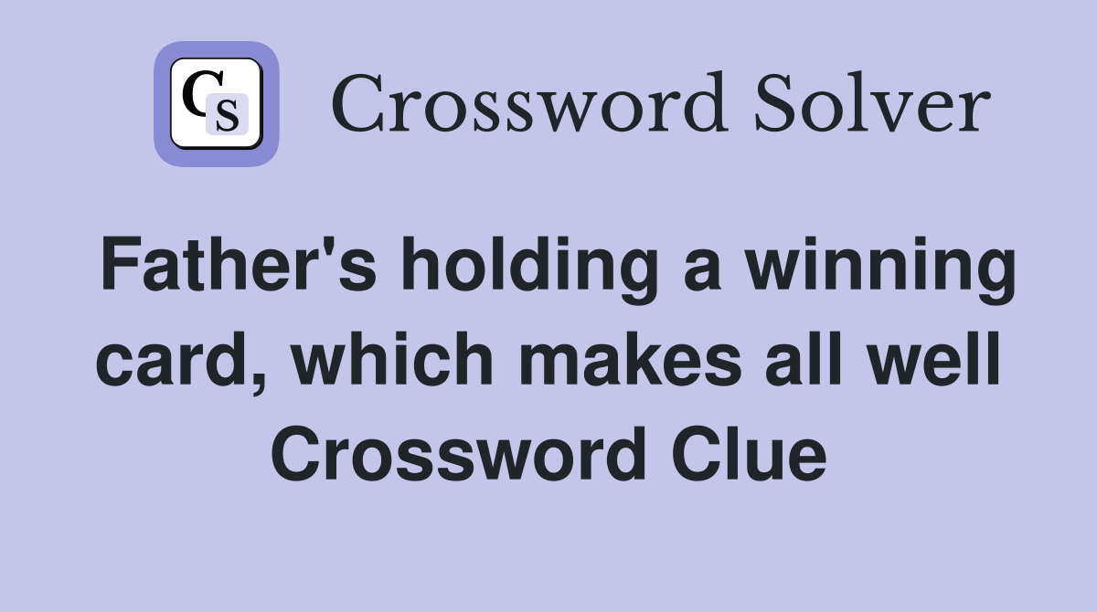 Father's holding a winning card, which makes all well Crossword Clue