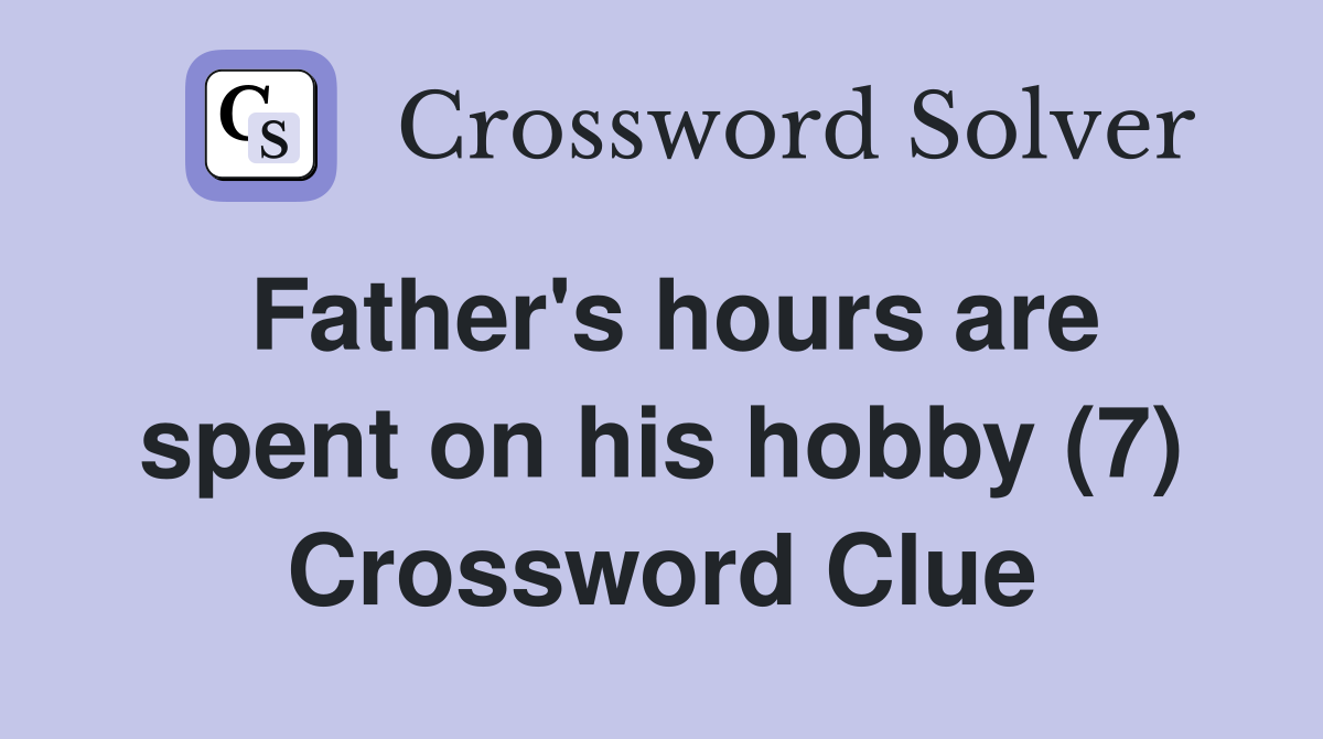 Father's hours are spent on his hobby (7) Crossword Clue