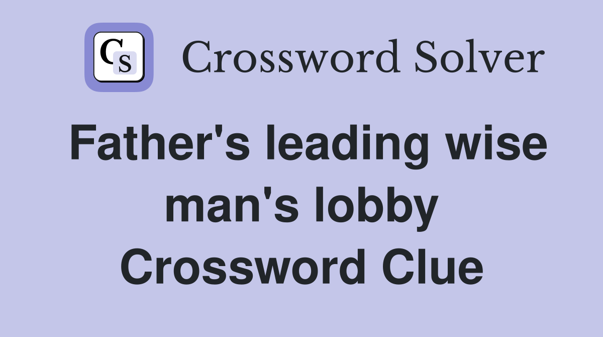 Father's leading wise man's lobby Crossword Clue