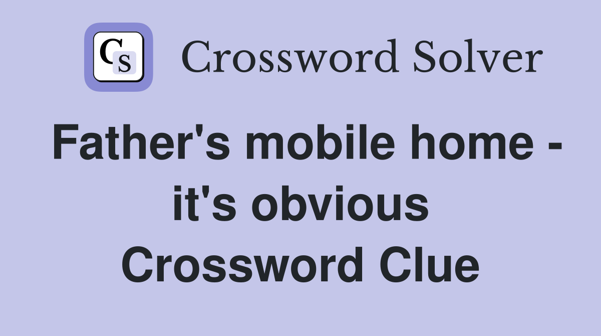 Father's mobile home - it's obvious Crossword Clue