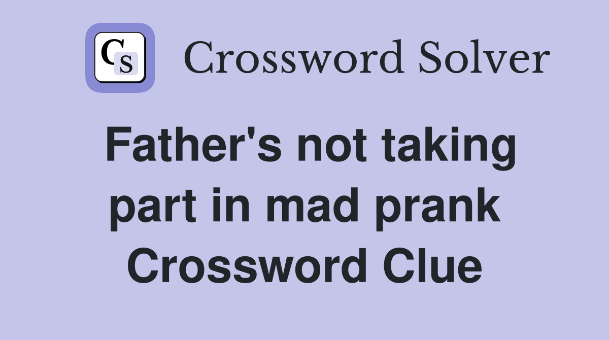 Father's not taking part in mad prank Crossword Clue