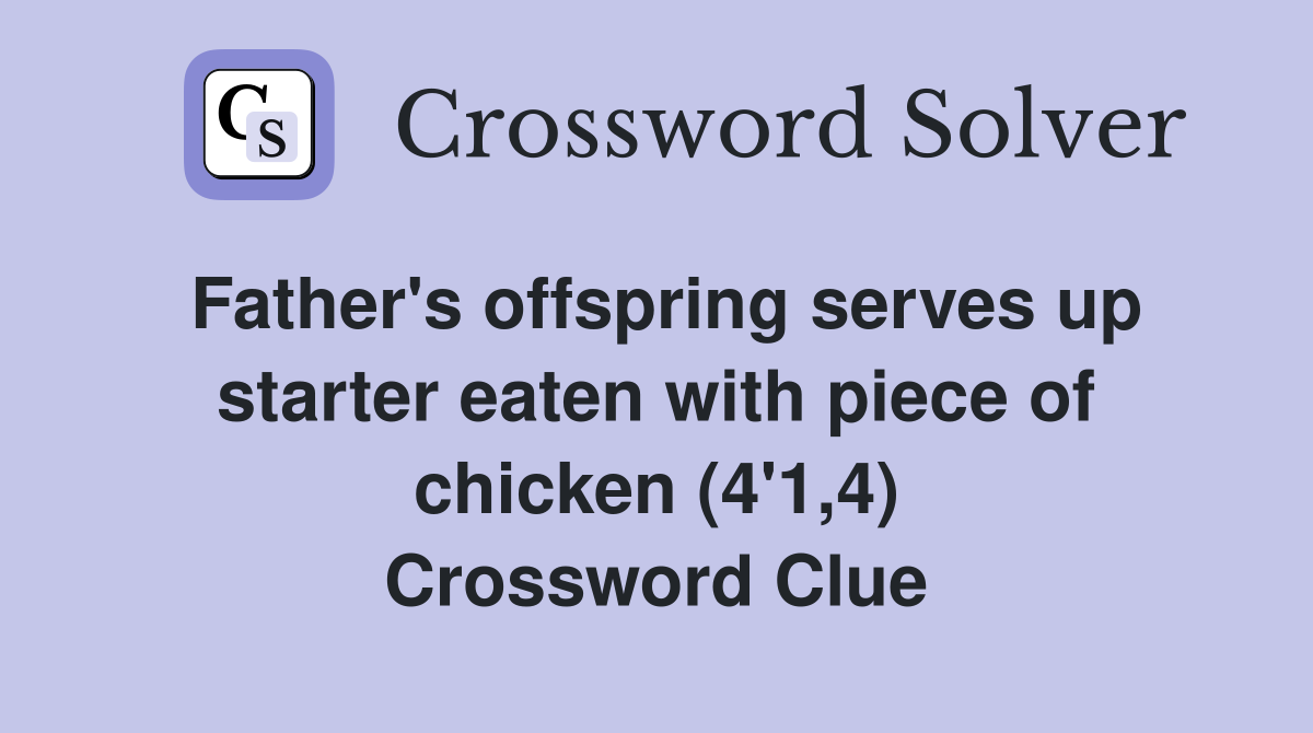 Father's offspring serves up starter eaten with piece of chicken (4'1,4) Crossword Clue